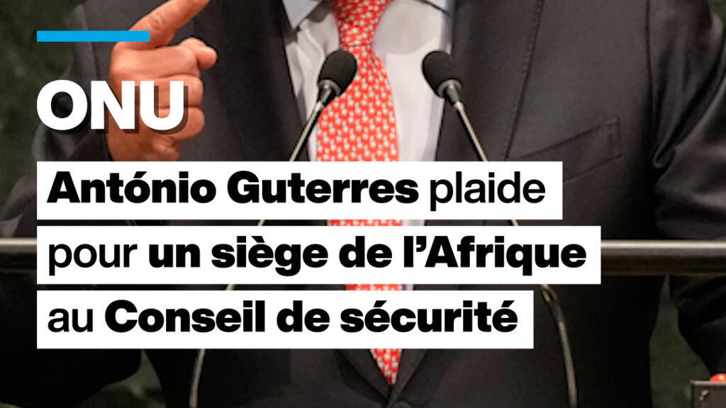 ONU : Antonio Guterres plaide pour un siège permanent de l&rsquo;Afrique au Conseil de sécurité