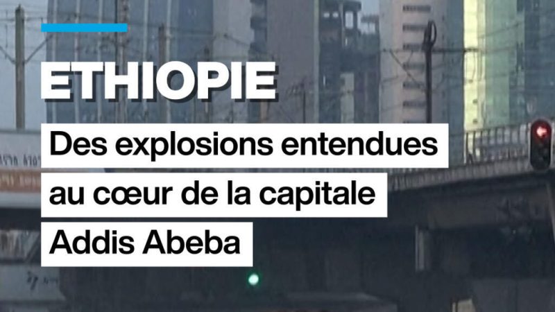 Ethiopie : des explosions entendues dans la capitale Addis Abeba